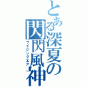 とある深夏の閃閃風神（ライジングエア）