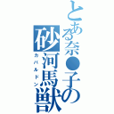 とある奈●子の砂河馬獣（カバルドン）