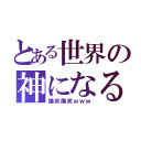 とある世界の神になる〜ｗｗｗ（爆笑爆笑ｗｗｗ）