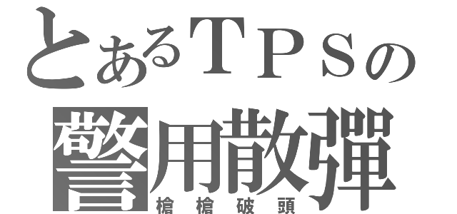 とあるＴＰＳの警用散彈（槍槍破頭）