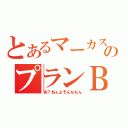 とあるマーカスのプランＢ（あ？ねぇよそんなもん）