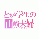 とある学生の山崎夫婦（バカップル）