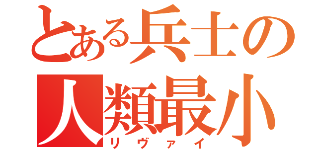 とある兵士の人類最小（リヴァイ）