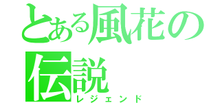 とある風花の伝説（レジェンド）