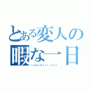 とある変人の暇な一日（ｔｏｍｏｄａｔｉｉｎａｉ）