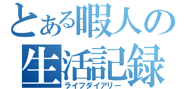 とある暇人の生活記録（ライフダイアリー）