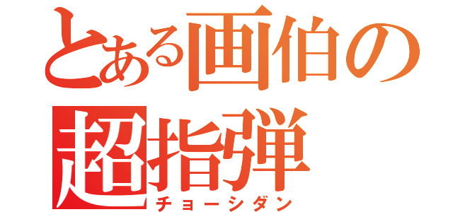 とある画伯の超指弾（チョーシダン）