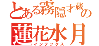 とある霧隠才蔵の蓮花水月（インデックス）