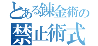 とある錬金術の禁止術式（）