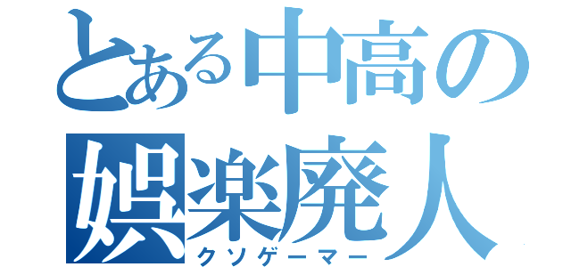 とある中高の娯楽廃人（クソゲーマー）