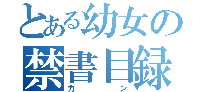 とある幼女の禁書目録（ガン）