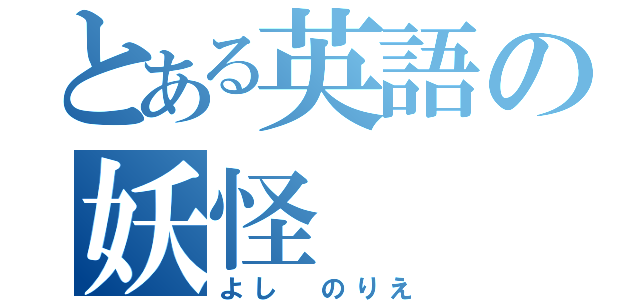 とある英語の妖怪（よし のりえ）