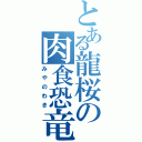 とある龍桜の肉食恐竜（みやのわき）