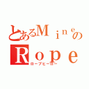 とあるＭｉｎｅ Ｇａｍｅ ＣｒａｆｔのＲｏｐｅ Ｈｅｒｏ（ロープヒーロー）