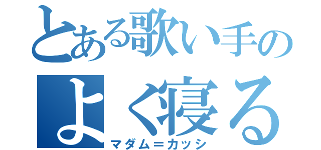 とある歌い手のよく寝る貴婦人（マダム＝カッシ）