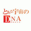 とある宇宙のＤＮＡ（デオキシス）