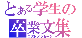 とある学生の卒業文集（ラストメッセージ）