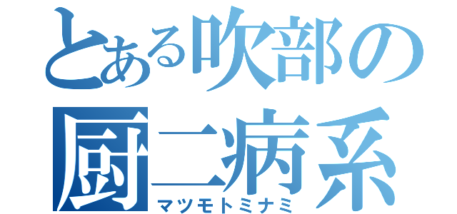 とある吹部の厨二病系きちがい（マツモトミナミ）