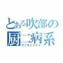 とある吹部の厨二病系きちがい（マツモトミナミ）