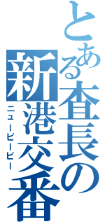 とある査長の新港交番（ニューピービー）