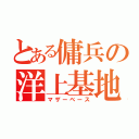 とある傭兵の洋上基地（マザーベース）