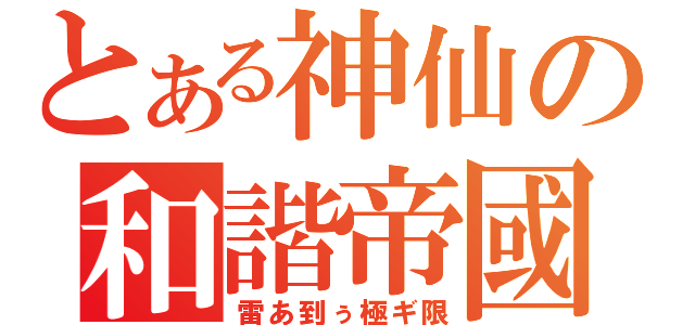 とある神仙の和諧帝國（雷あ到ぅ極ギ限）