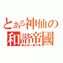 とある神仙の和諧帝國（雷あ到ぅ極ギ限）