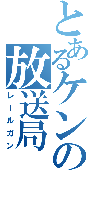 とあるケンの放送局（レールガン）