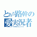 とある路幹の愛実況者（りゅねさんＬｏｖｅ）