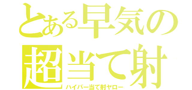 とある早気の超当て射（ハイパー当て射ヤロー）