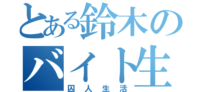 とある鈴木のバイト生活（囚人生活）