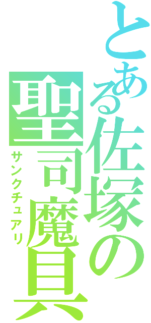 とある佐塚の聖司魔具（サンクチュアリ）