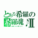 とある希羅の希羅魂♪Ⅱ（★面倒くさがり屋ＣＡＳ☆）