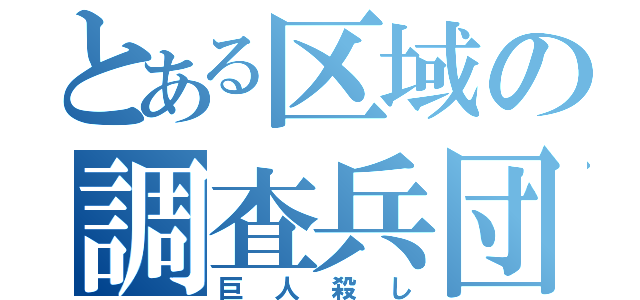 とある区域の調査兵団（巨人殺し）