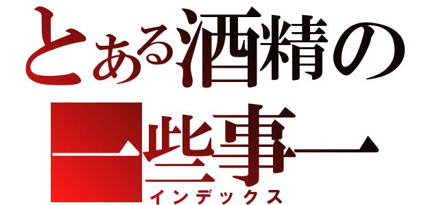 とある酒精の一些事一些情（インデックス）