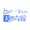 とある一さんの天然な嫁（紅音）