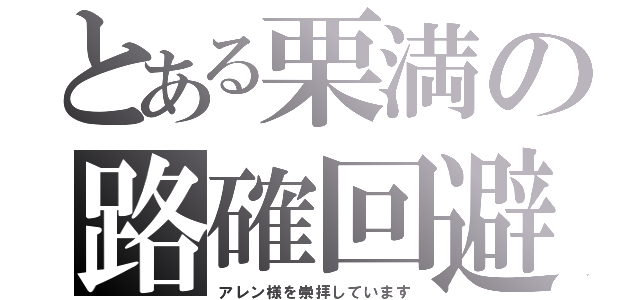 とある栗満の路確回避（アレン様を崇拝しています）