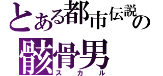 とある都市伝説の骸骨男（スカル）