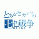 とあるセカオワの七色戦争（虹色の戦争）