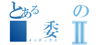 とある変態の風紀委員Ⅱ（インデックス）