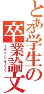 とある学生の卒業論文（グラデュエーションプロジェクト）