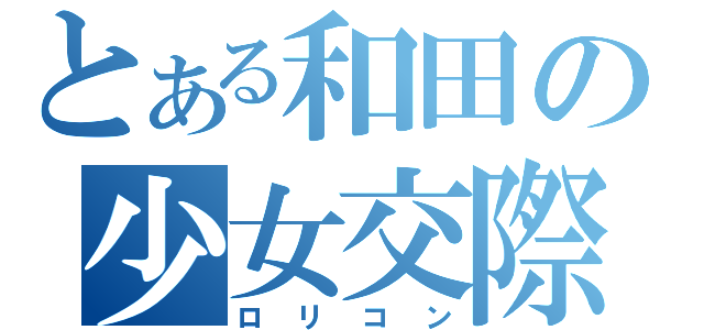 とある和田の少女交際（ロリコン）