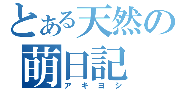 とある天然の萌日記（アキヨシ）