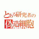 とある研究者の偽造細胞（ＳＴＡＰ細胞）