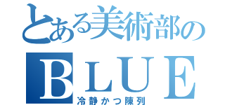 とある美術部のＢＬＵＥ（冷静かつ陳列）