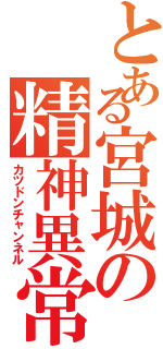 とある宮城の精神異常者（カツドンチャンネル）