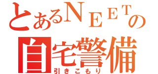 とあるＮＥＥＴの自宅警備（引きこもり）