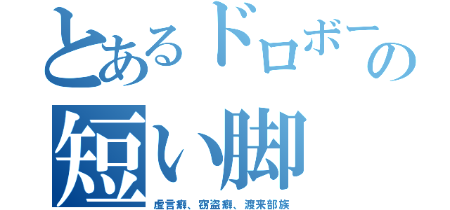 とあるドロボーの短い脚（虚言癖、窃盗癖、渡来部族）