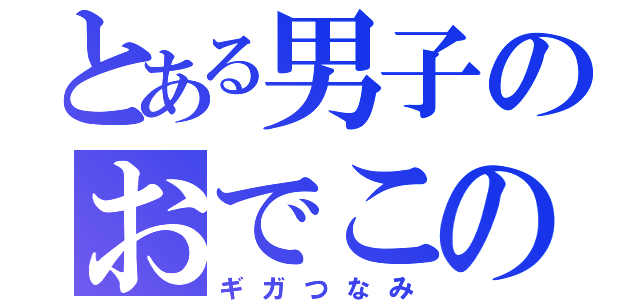 とある男子のおでこのしわ（ギガつなみ）