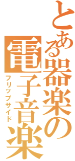 とある器楽の電子音楽（フリップサイド）